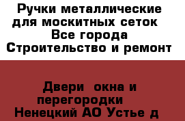 Ручки металлические для москитных сеток - Все города Строительство и ремонт » Двери, окна и перегородки   . Ненецкий АО,Устье д.